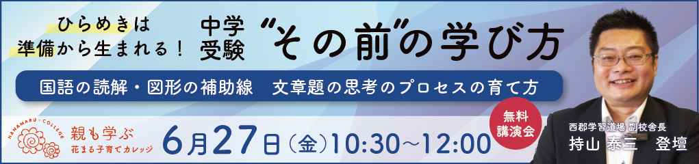 6月27日（金） 長谷川 智也氏 × 持山 泰三「ひらめきは準備から生まれる！ 中学受験“その前”の学び方 〜 国語の読解・図形の補助線・文章題の思考のプロセスの育て方〜」【Zoomライブ配信】